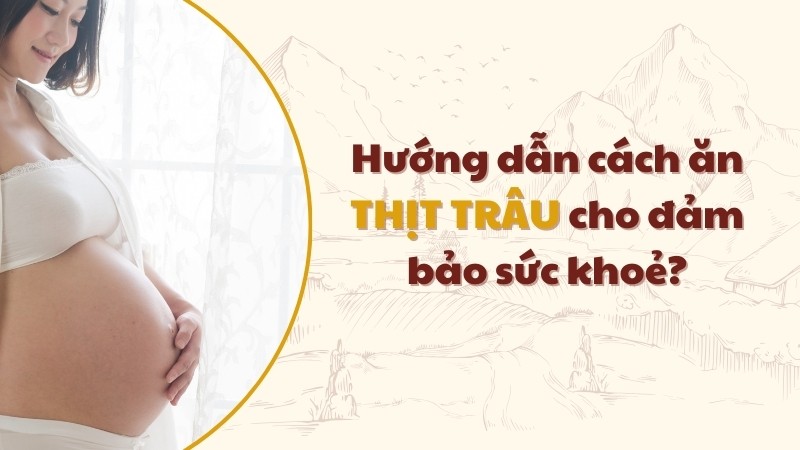 Chia sẻ cách ăn thịt trâu đảm bảo sức khỏe cho bà bầu