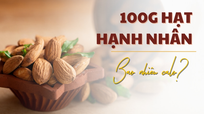 Trong 100g hạt hạnh nhân chứa bao nhiêu calo