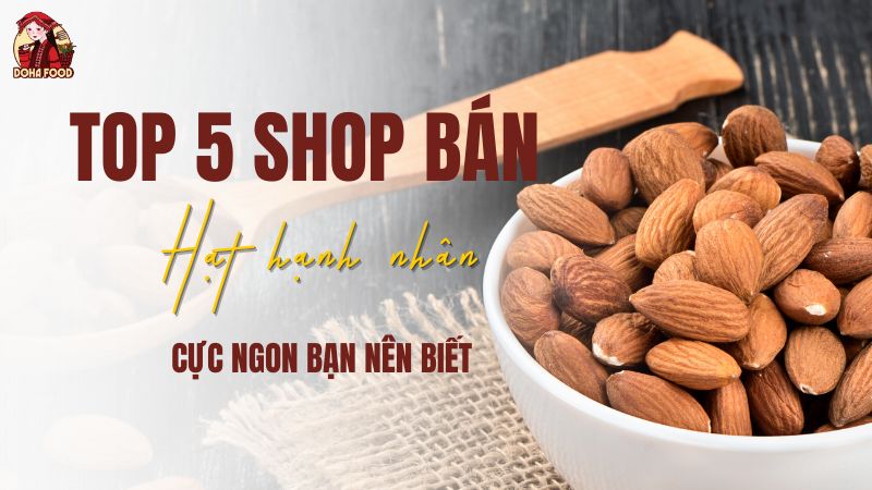 Top 5 Shop Bán Hạt Hạnh Nhân Cực Ngon Bạn Nên Biết